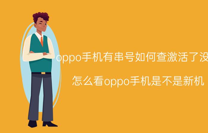 oppo手机有串号如何查激活了没有 怎么看oppo手机是不是新机？